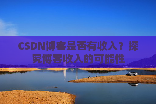 CSDN博客是否有收入？探究博客收入的可能性
