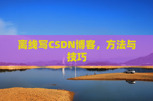离线写CSDN博客，方法与技巧
